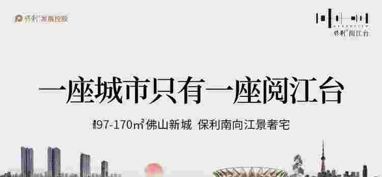 佛山保利阅江台户型好不好?约97-230m²南向江景奢宅