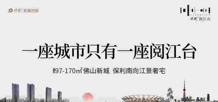 佛山保利阅江台价格,限量6套17xxx元/㎡起买江居四房